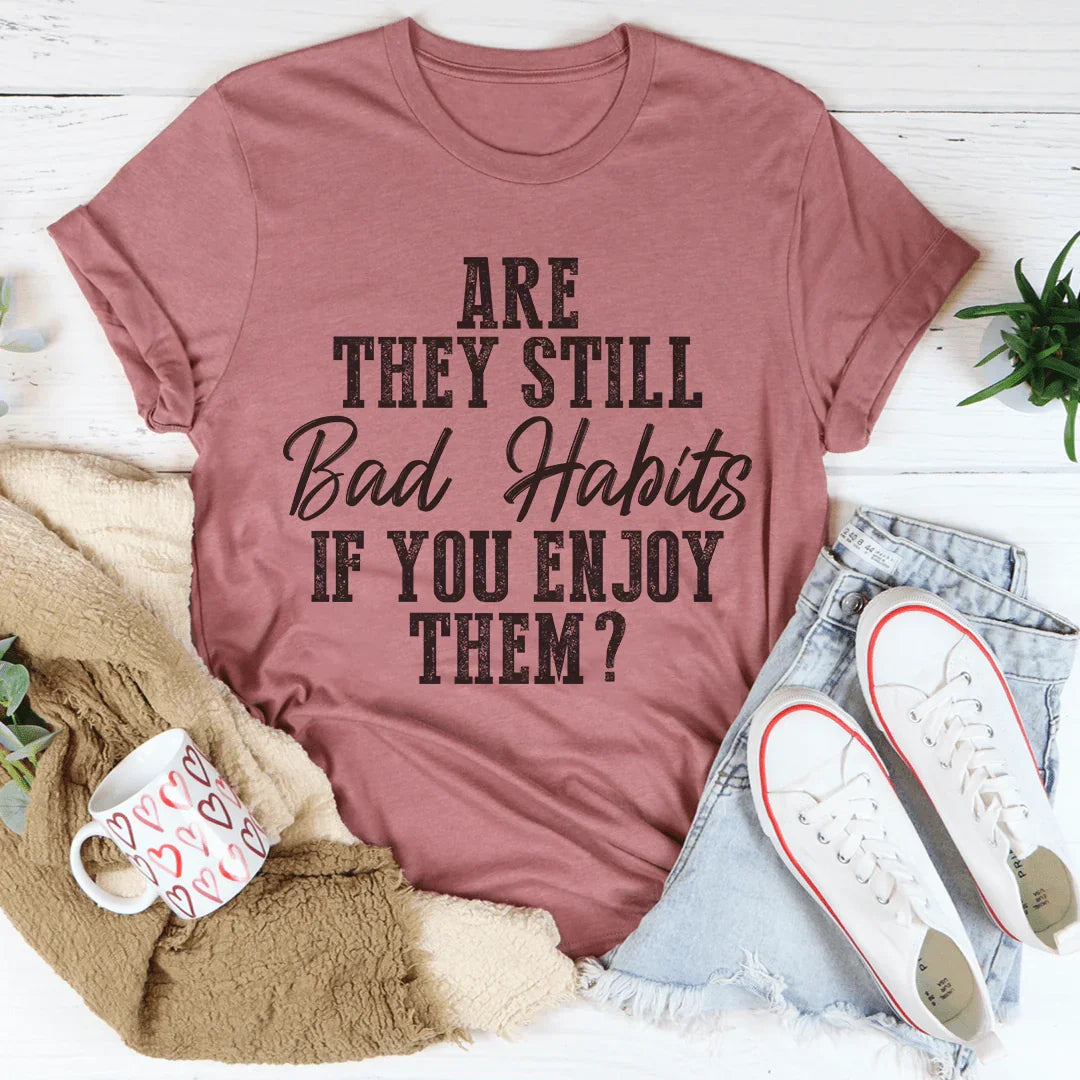 Are They Still Bad Habits If You Enjoy Them Tee - WonderingCloth