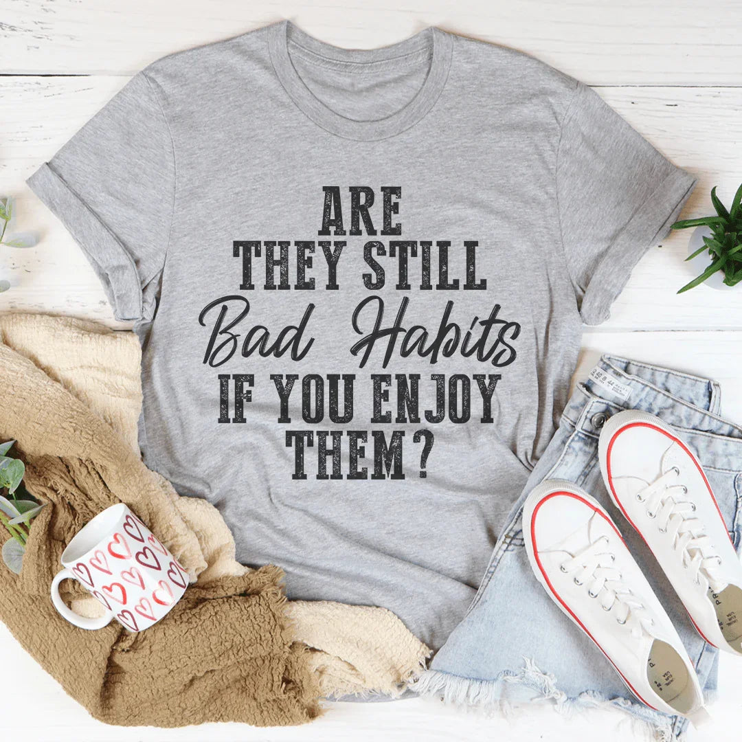 Are They Still Bad Habits If You Enjoy Them Tee - WonderingCloth