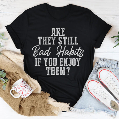 Are They Still Bad Habits If You Enjoy Them Tee - WonderingCloth