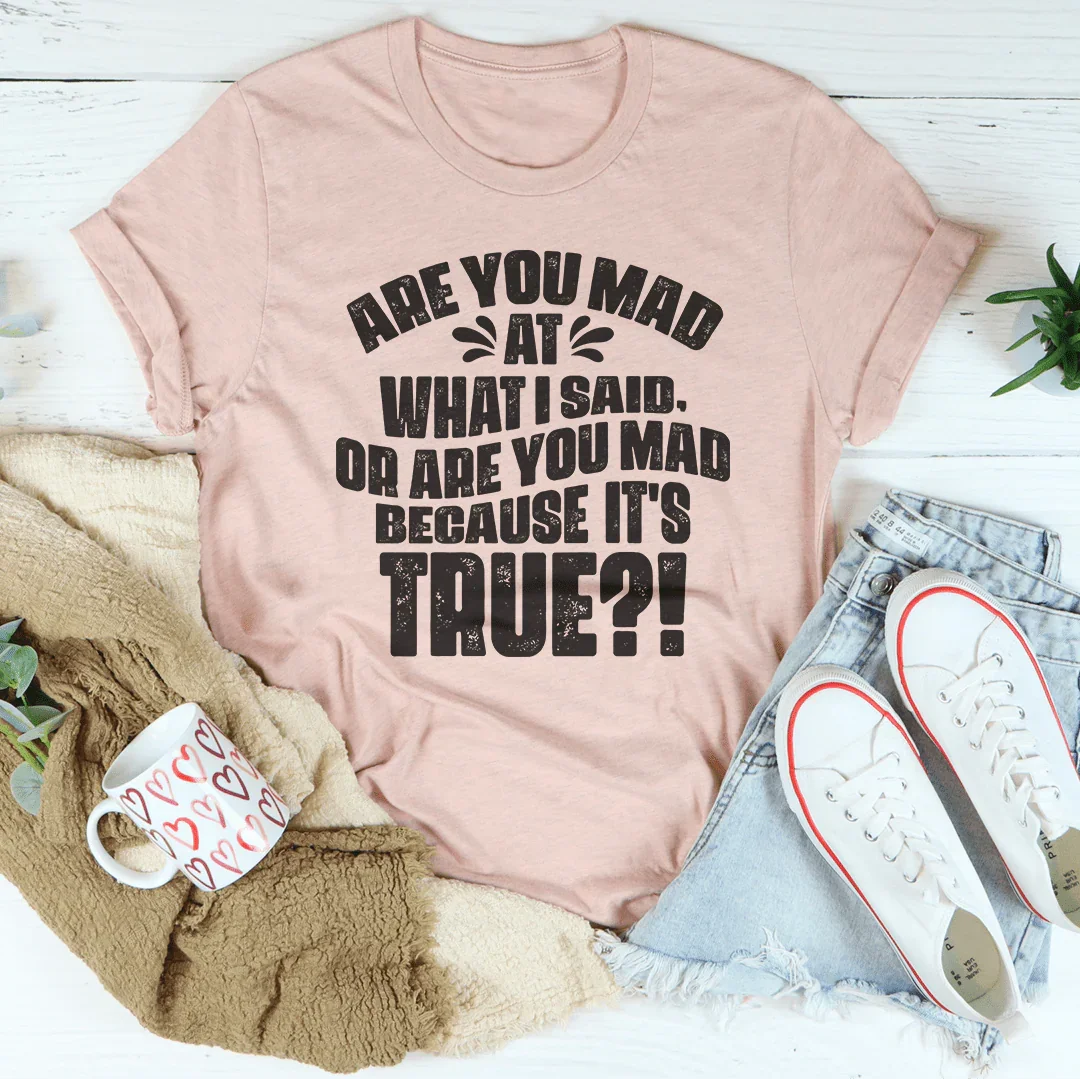 Are You Mad At What I Said Or Are You Mad Because It's True Tee - WonderingCloth