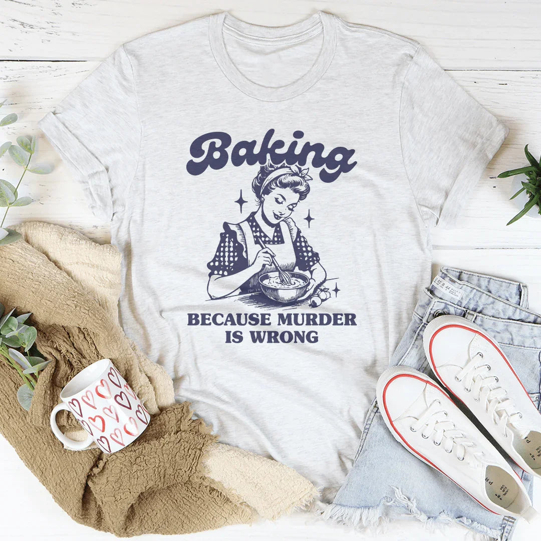 Baking Because Murder Is Wrong Tee - WonderingCloth