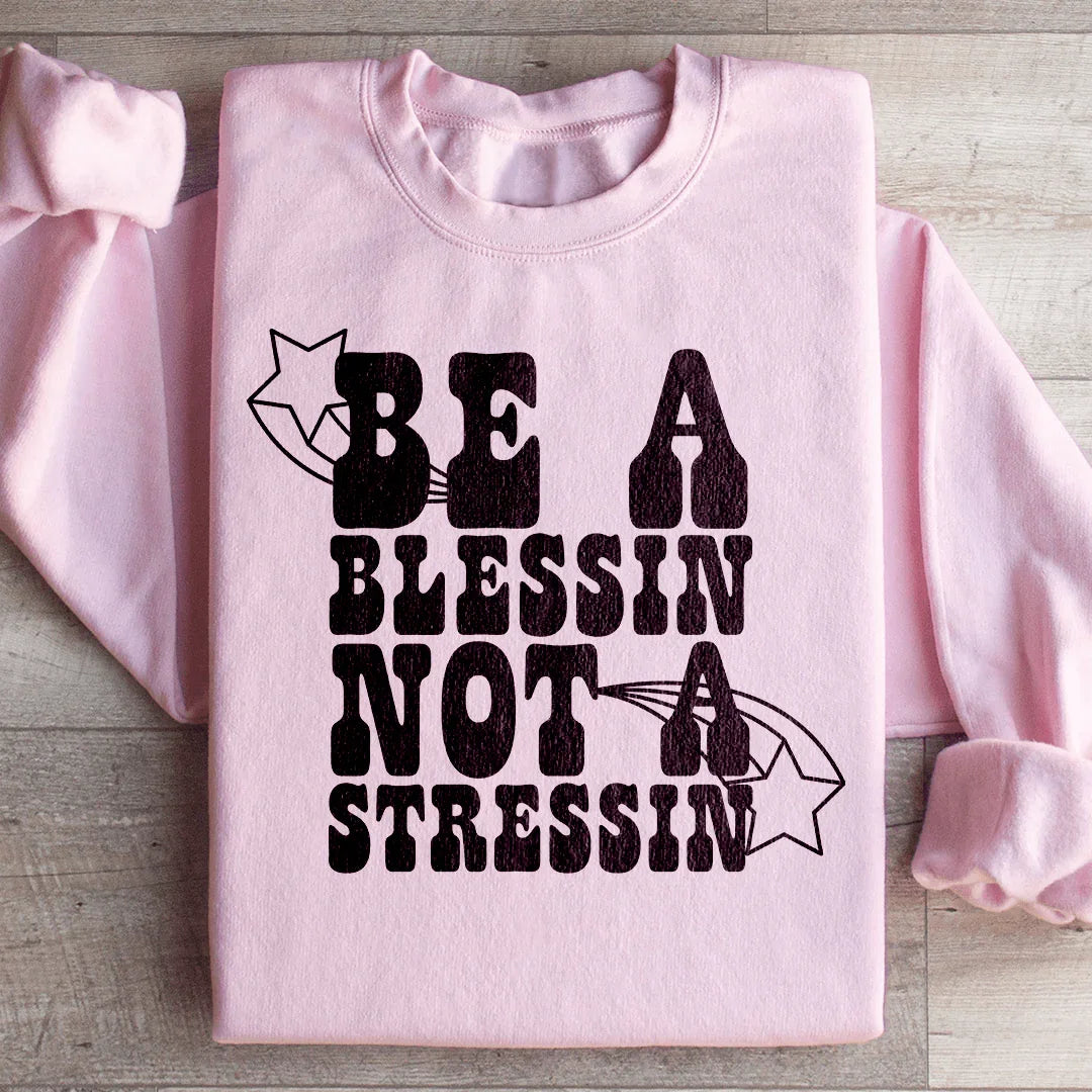 Be A Blessin Not A Stressin Sweatshirt - WonderingCloth