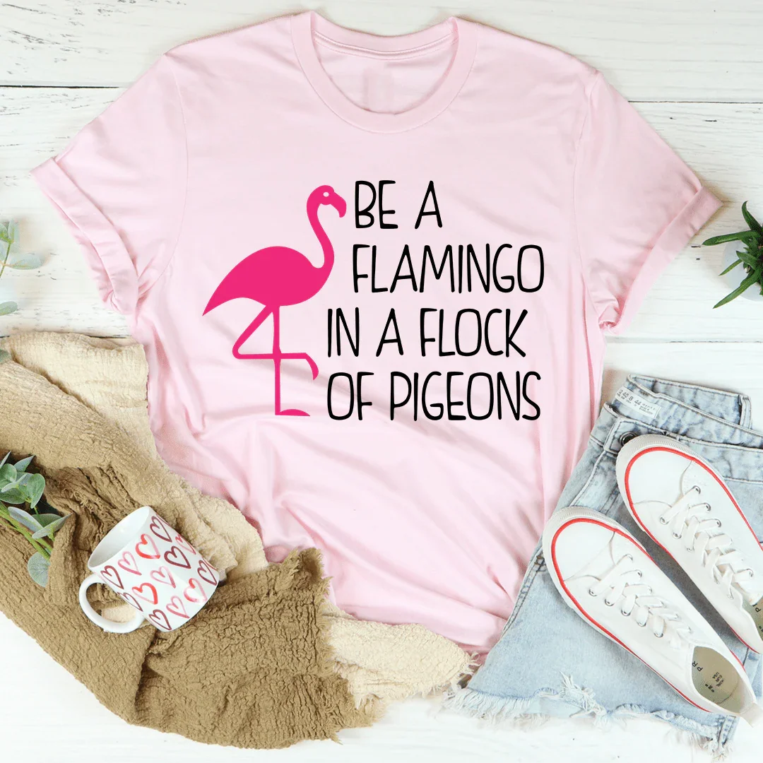 Be A Flamingo In A Flock Of Pigeons Tee - WonderingCloth