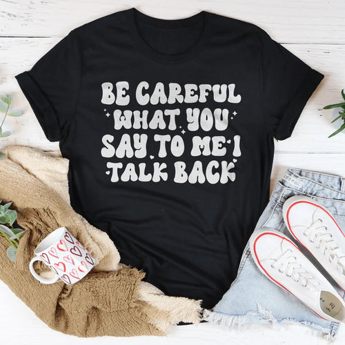 Be Careful What You Say To Me I Talk Back Tee - WonderingCloth