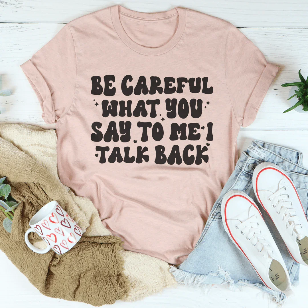Be Careful What You Say To Me I Talk Back Tee - WonderingCloth