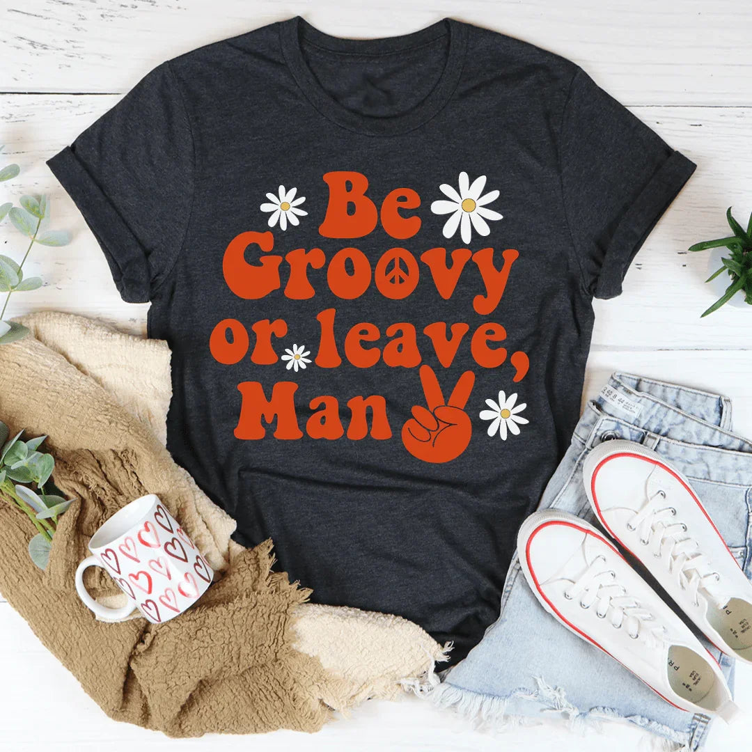 Be Groovy Or Leave Man Tee - WonderingCloth