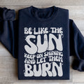 Be Like The Sun Keep On Shining And Let Them Burn Sweatshirt - WonderingCloth