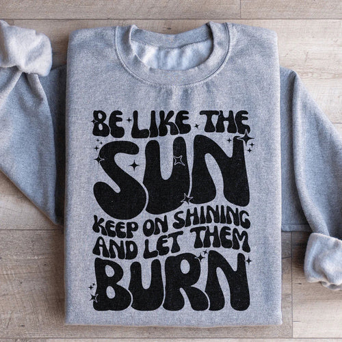 Be Like The Sun Keep On Shining And Let Them Burn Sweatshirt - WonderingCloth