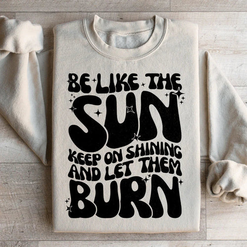 Be Like The Sun Keep On Shining And Let Them Burn Sweatshirt - WonderingCloth