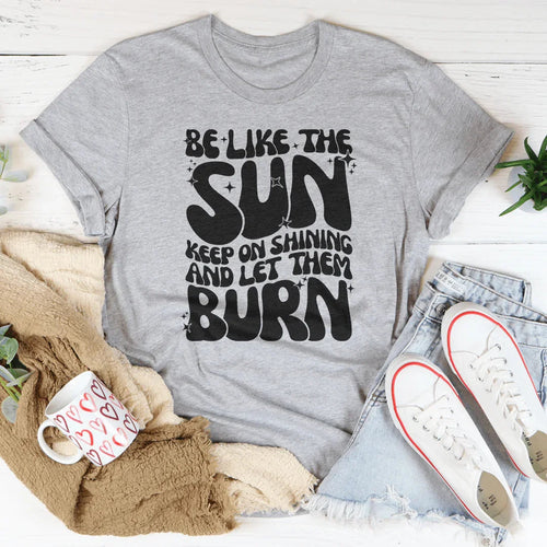 Be Like The Sun Keep On Shining And Let Them Burn Tee - WonderingCloth