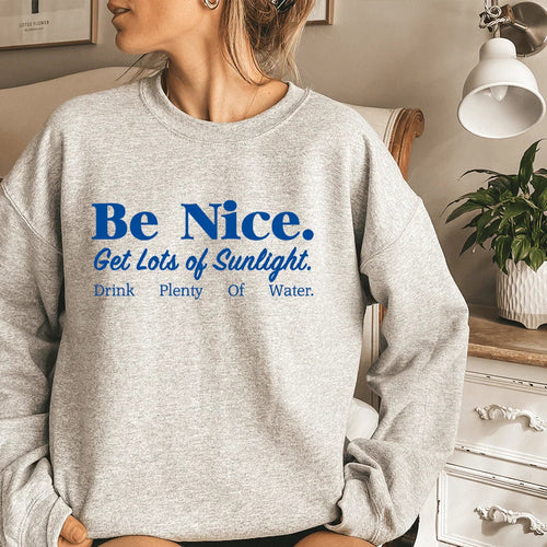 Be Nice Get Lots Of Sunlight Drink Plenty Of Water Sweatshirt - WonderingCloth