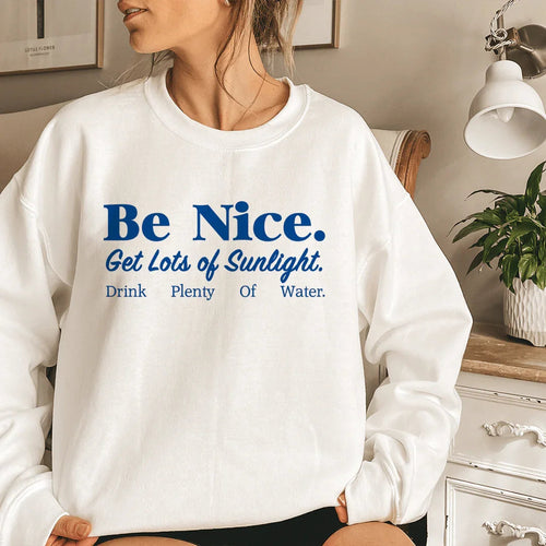 Be Nice Get Lots Of Sunlight Drink Plenty Of Water Sweatshirt - WonderingCloth