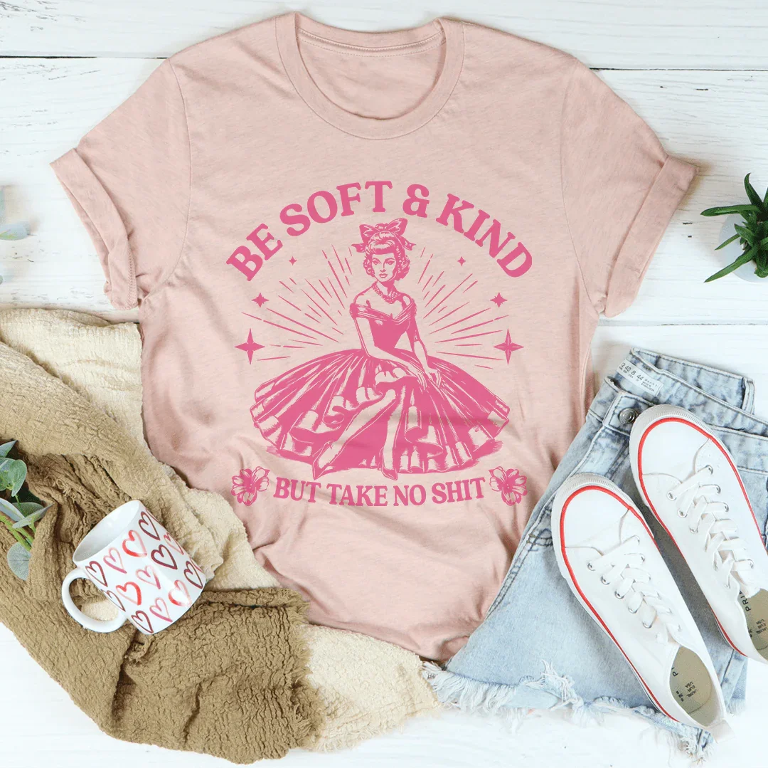 Be Soft And Kind But Take No Shit Tee - WonderingCloth