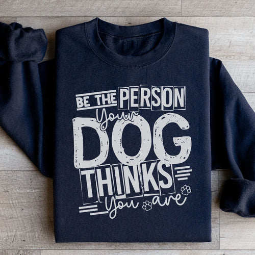 Be The Person Your Dog Thinks You Are Sweatshirt - WonderingCloth