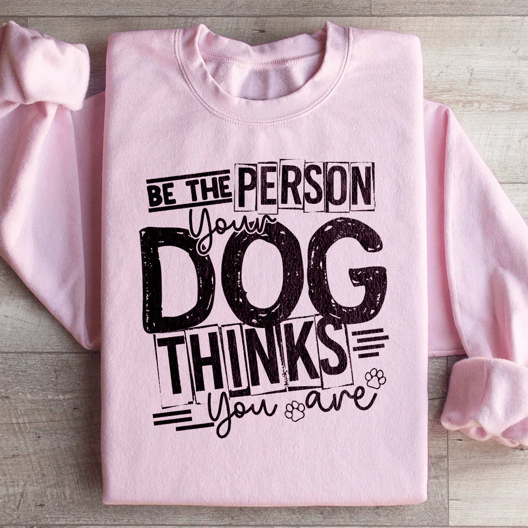Be The Person Your Dog Thinks You Are Sweatshirt - WonderingCloth