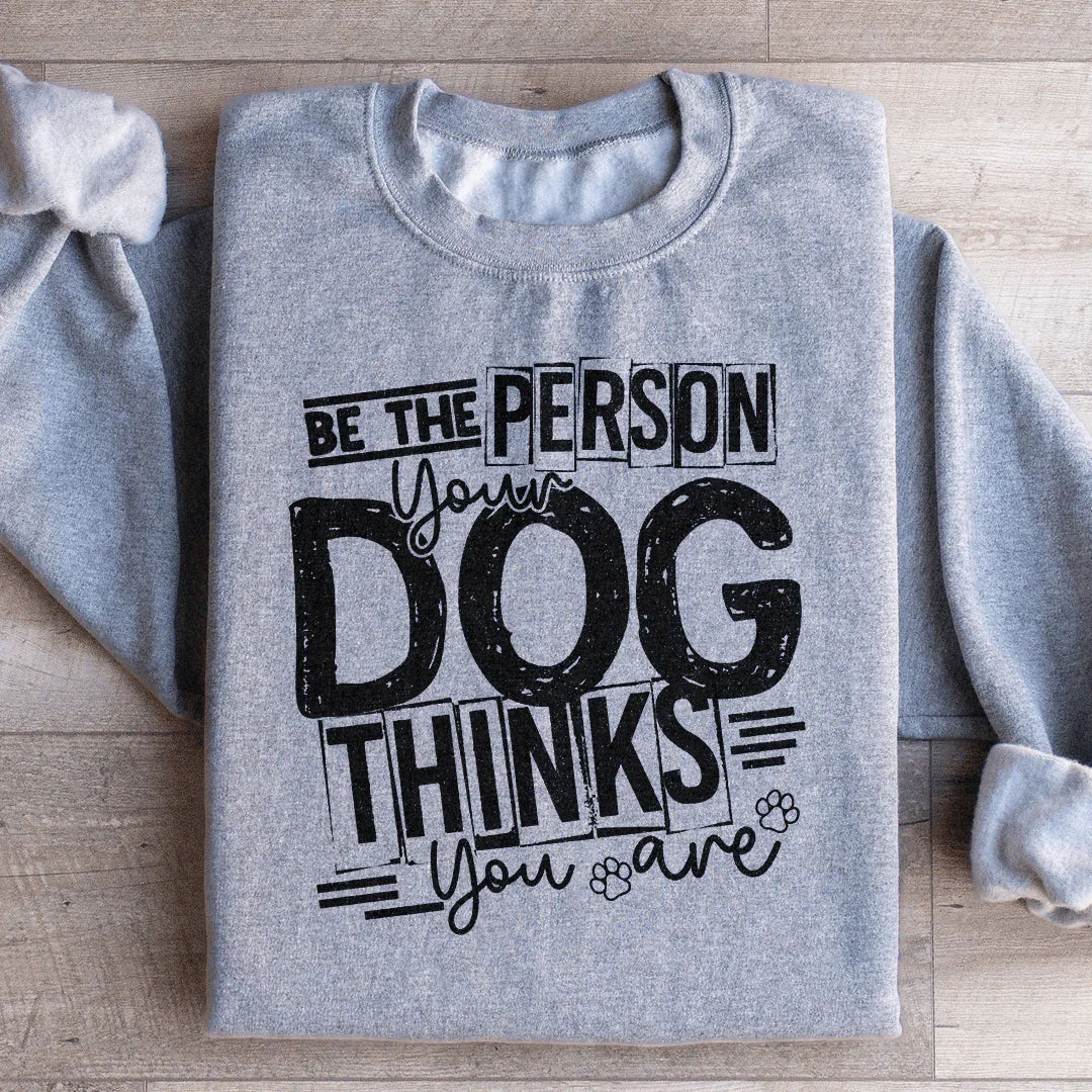 Be The Person Your Dog Thinks You Are Sweatshirt - WonderingCloth