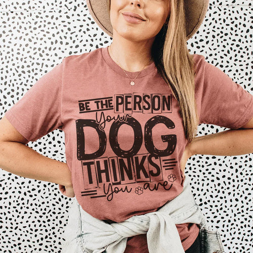 Be The Person Your Dog Thinks You Are Tee - WonderingCloth