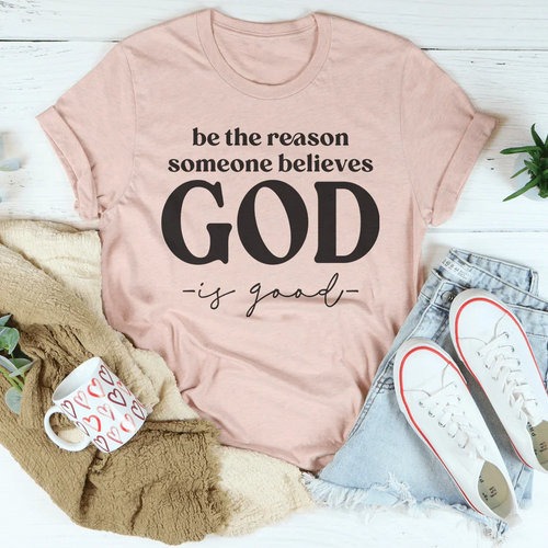 Be The Reason Someone Believes God Is Good Tee - WonderingCloth