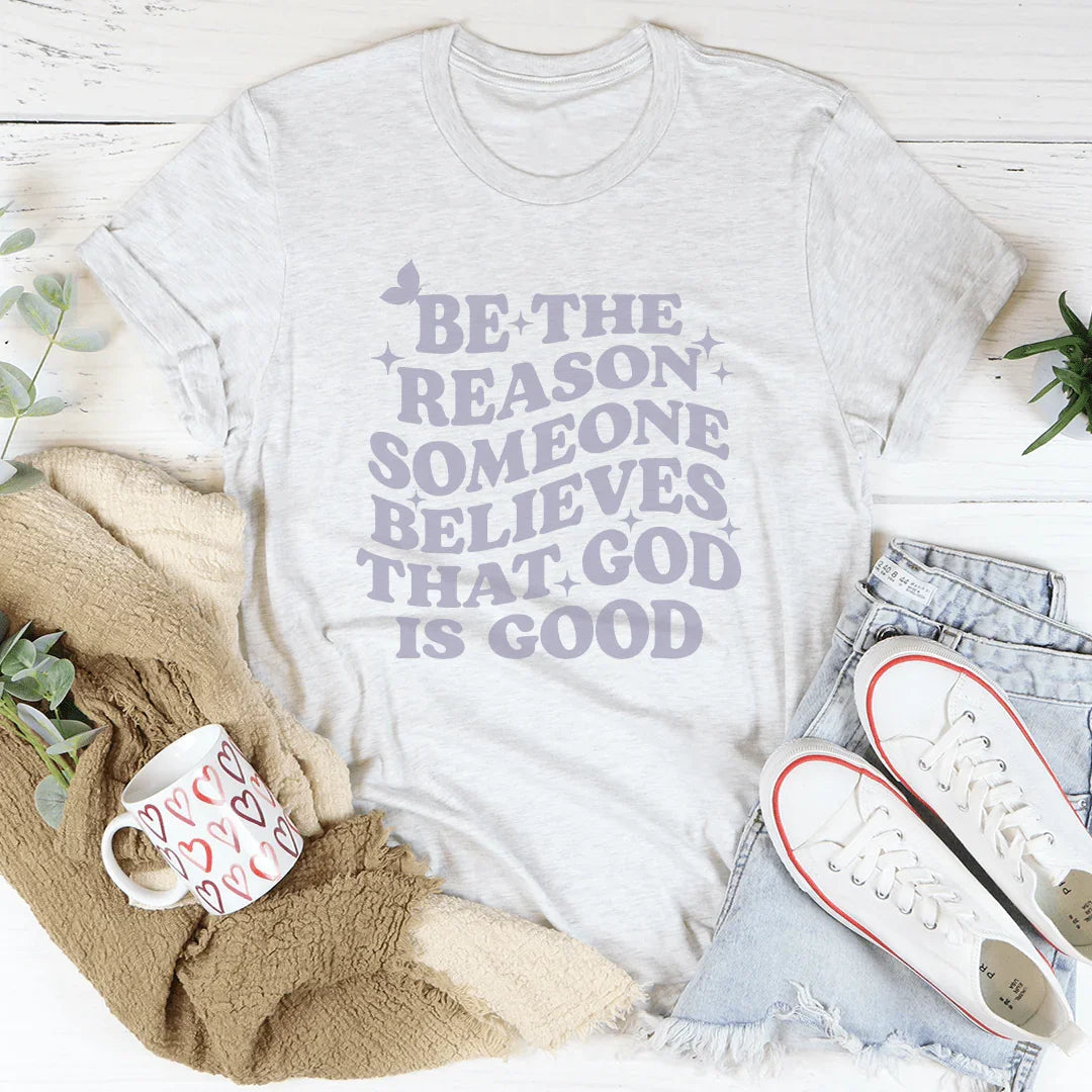 Be The Reason Someone Believes That God Is Good Tee - WonderingCloth