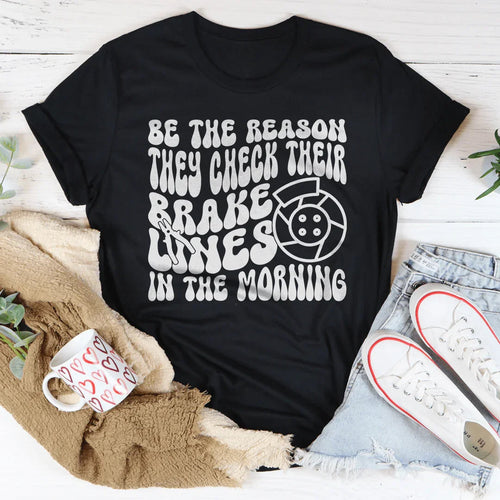 Be The Reason They Check Their Brakes Lines In The Morning Tee - WonderingCloth
