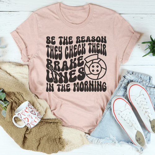Be The Reason They Check Their Brakes Lines In The Morning Tee - WonderingCloth