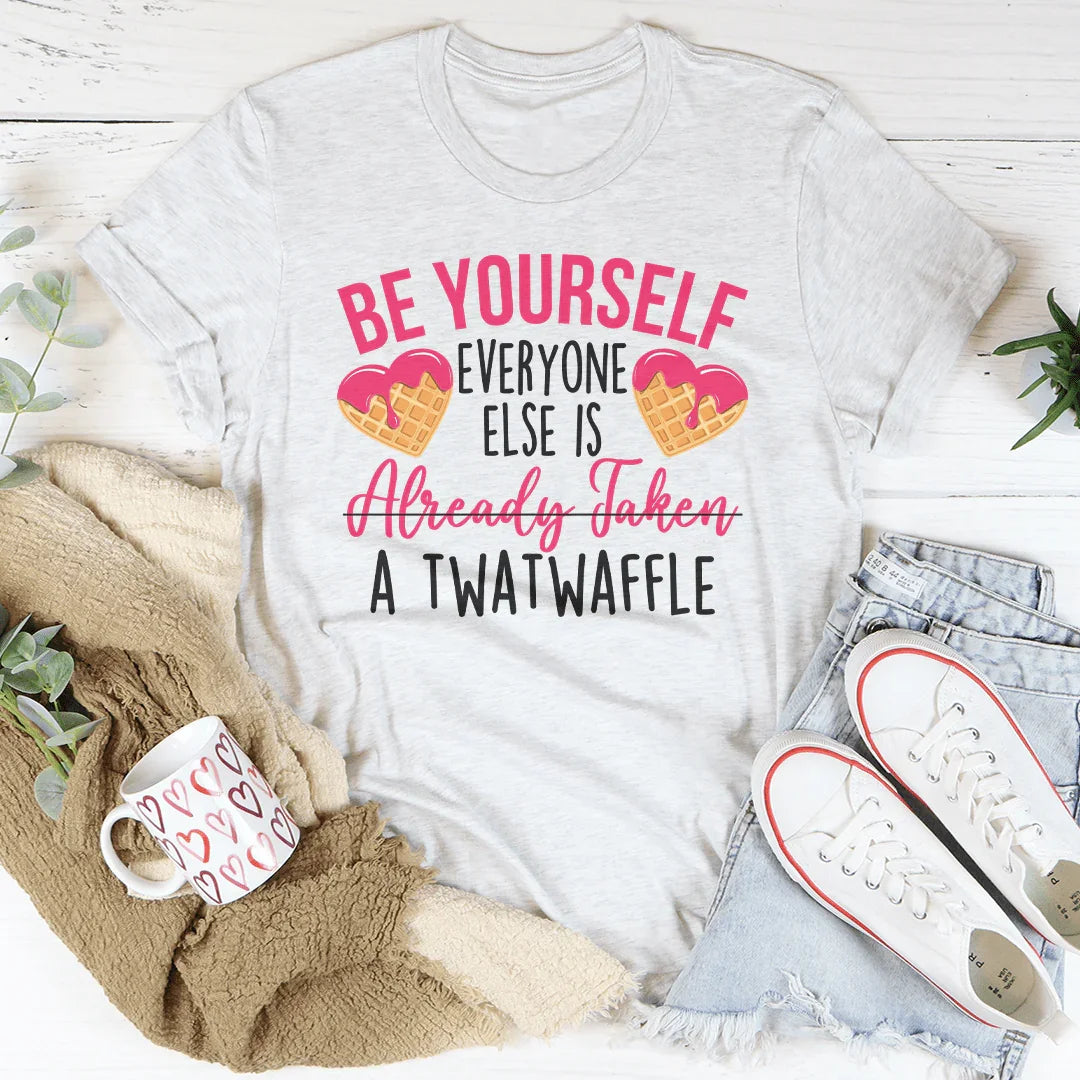 Be Yourself Everyone Else Is Already Taken A Twatwaffle Tee - WonderingCloth