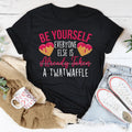 Be Yourself Everyone Else Is Already Taken A Twatwaffle Tee - WonderingCloth