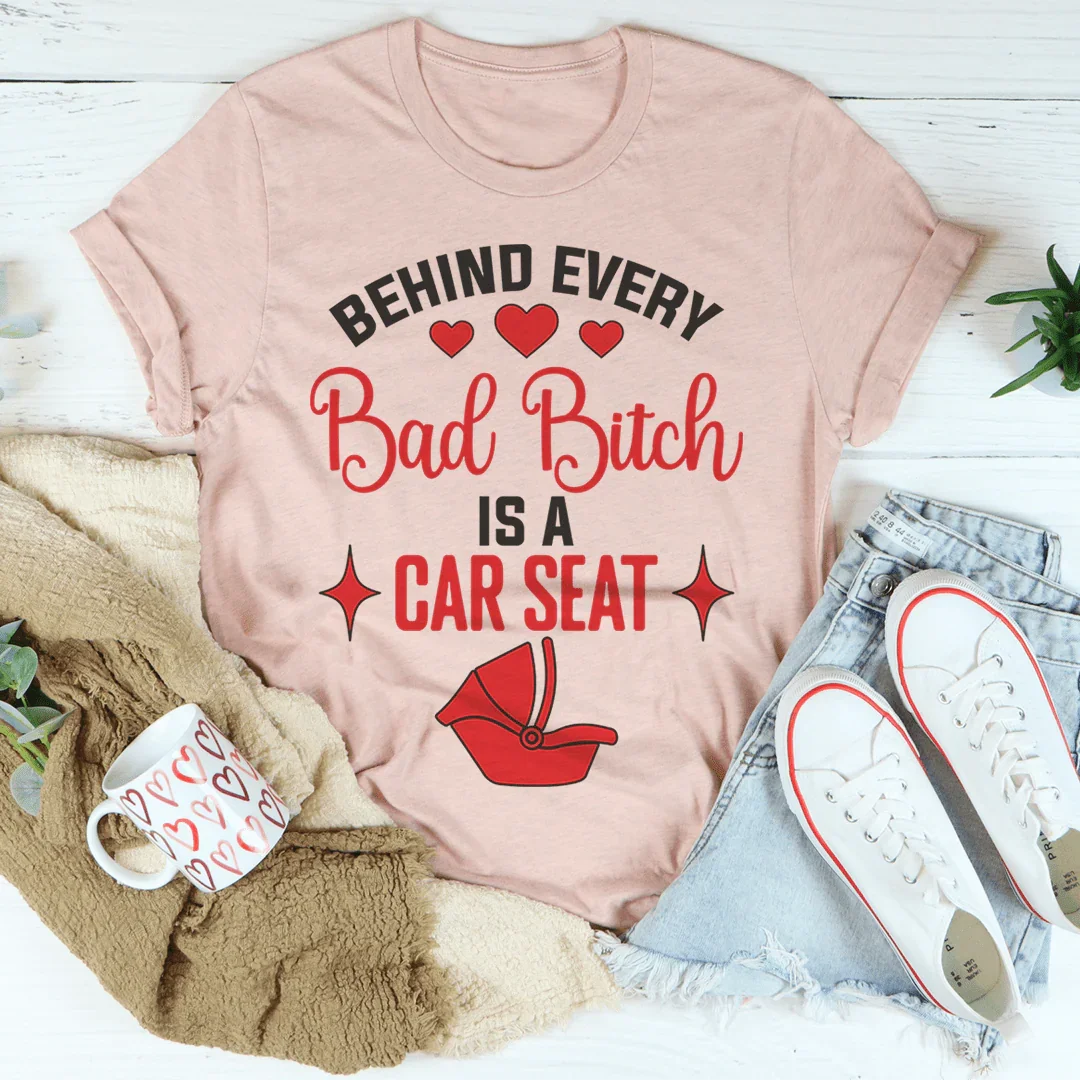 Behind Every Bad B Is A Car Seat Tee - WonderingCloth