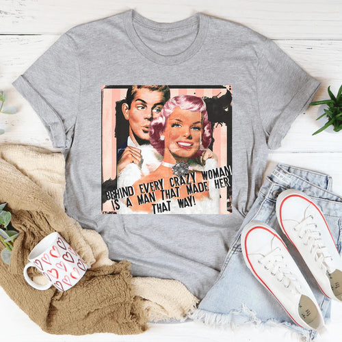 Behind Every Crazy Woman Is A Man That Made Her That Way Tee - WonderingCloth