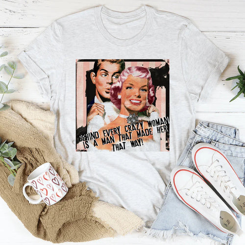 Behind Every Crazy Woman Is A Man That Made Her That Way Tee - WonderingCloth