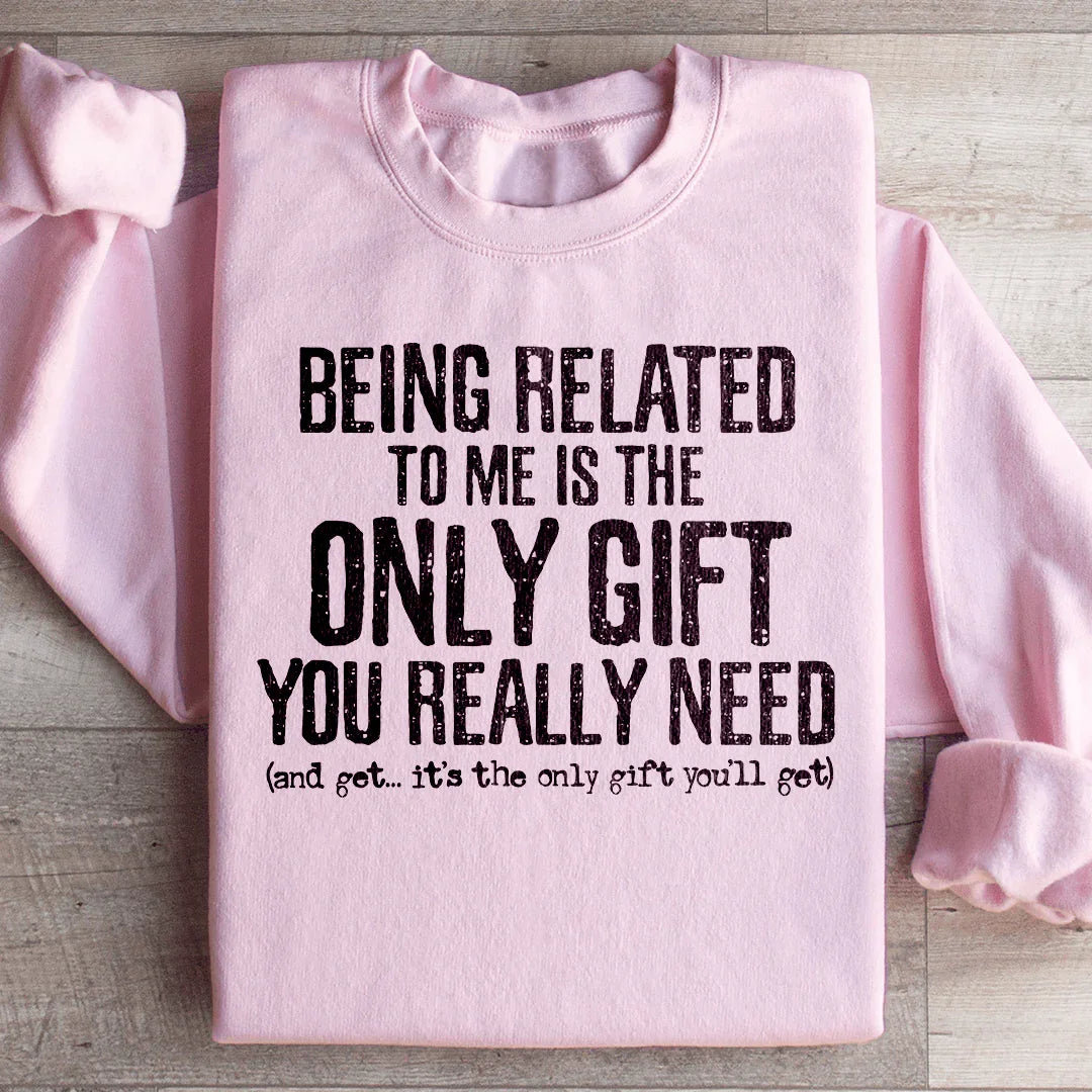 Being Related To Me Is The Only Gift You Really Need Sweatshirt - WonderingCloth
