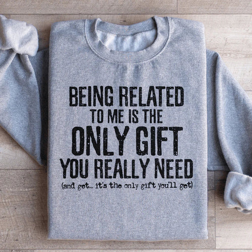Being Related To Me Is The Only Gift You Really Need Sweatshirt - WonderingCloth