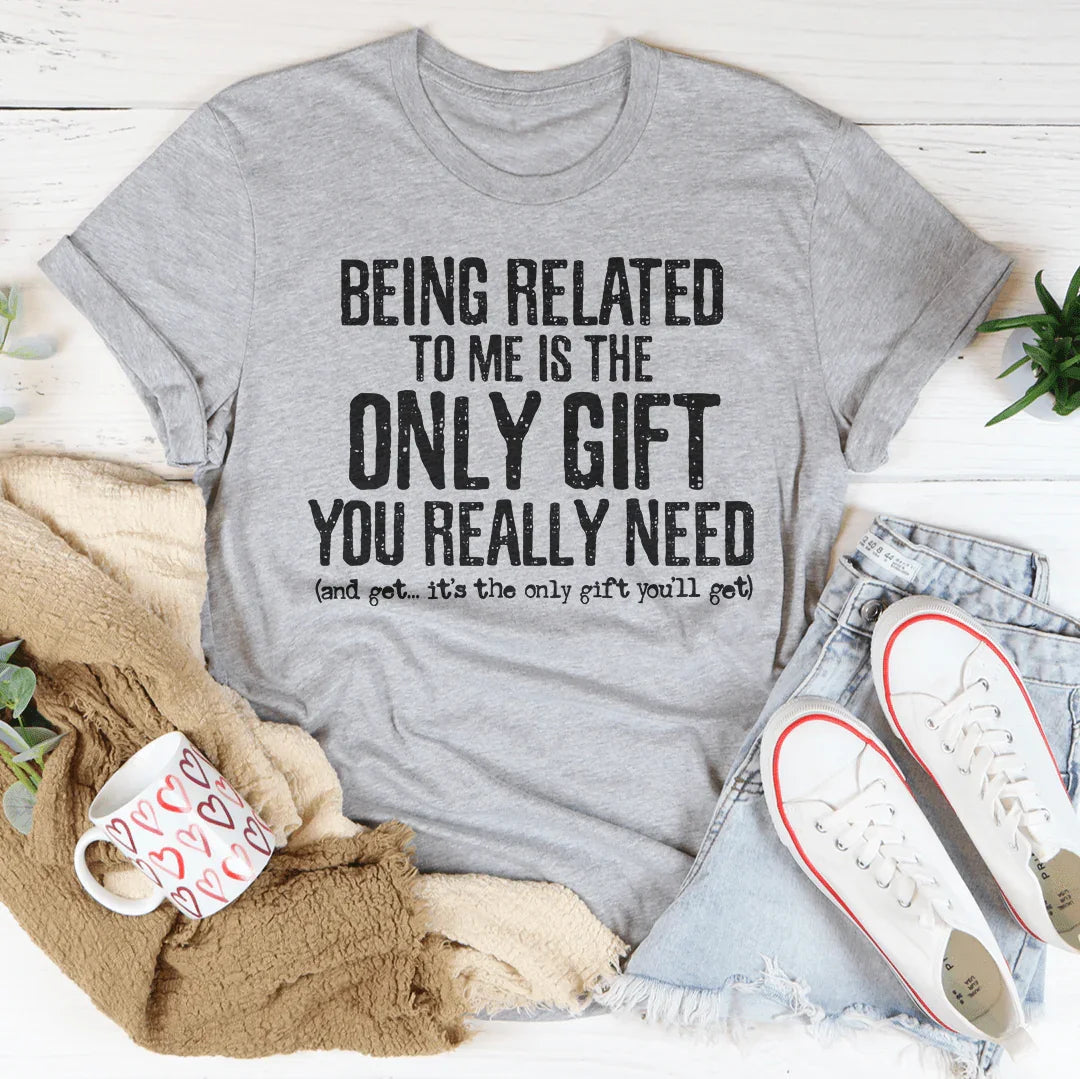 Being Related To Me Is The Only Gift You Really Need Tee - WonderingCloth