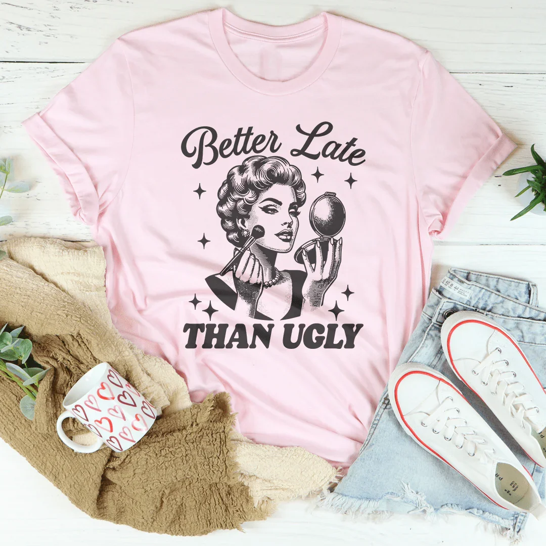 Better Late Than Ugly Tee - WonderingCloth