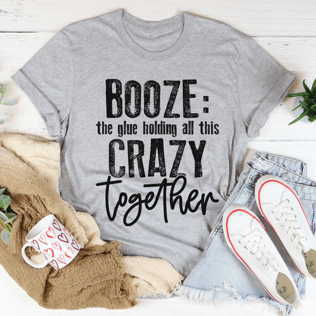 Booze The Glue Holding All This Crazy Together Tee - WonderingCloth