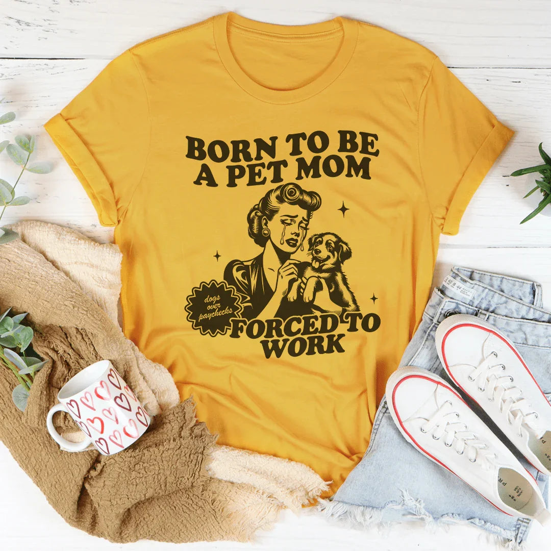 Born To Be A Pet Mom Forced To Work Tee - WonderingCloth
