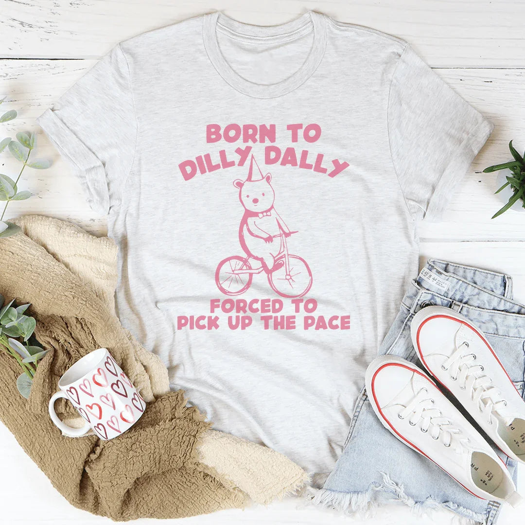 Born To Dilly Dally Forced To Pick Up The Pace Tee - WonderingCloth