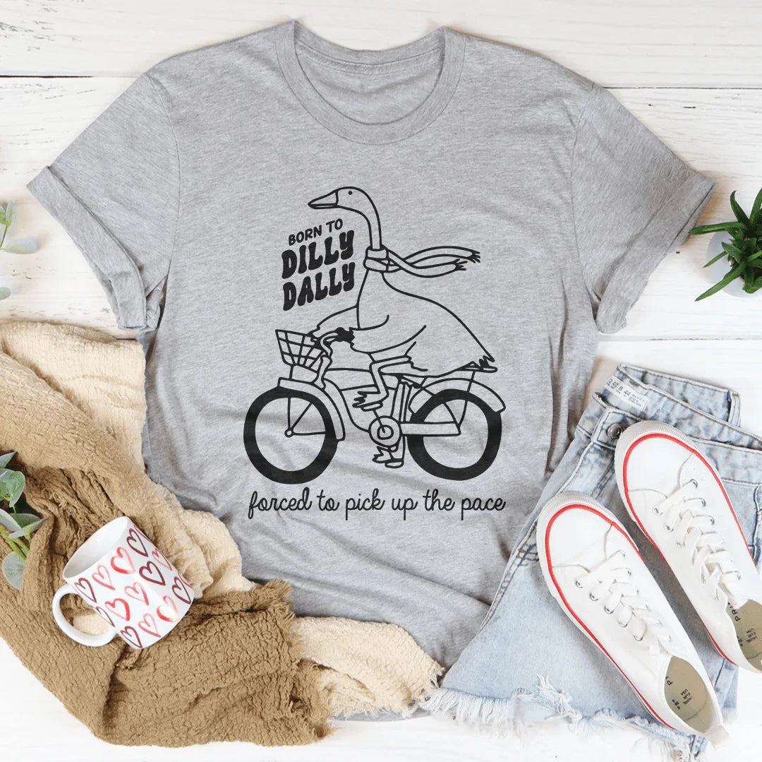 Born To Dilly Dally Forced To Pick Up The Pace Tee - WonderingCloth