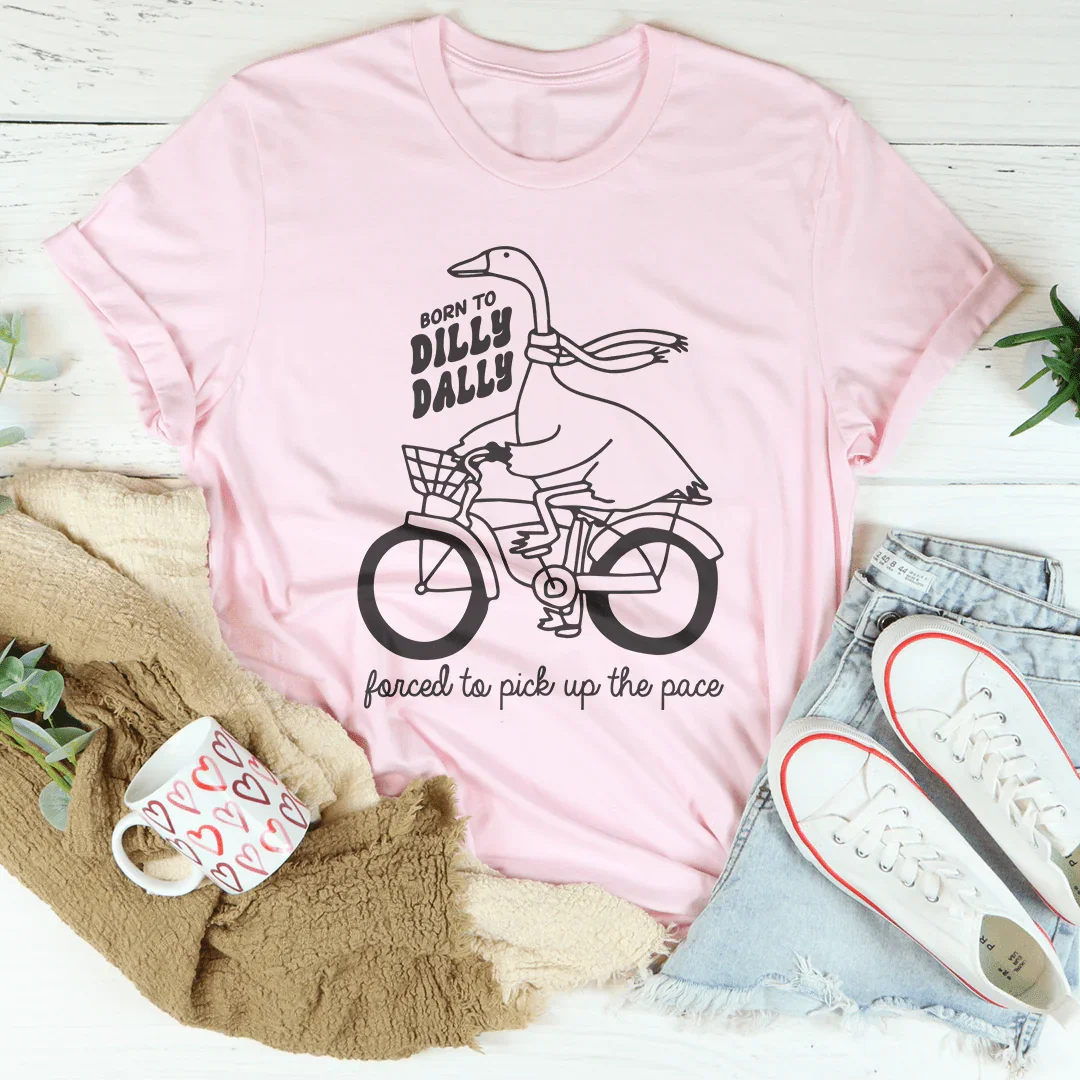 Born To Dilly Dally Forced To Pick Up The Pace Tee - WonderingCloth