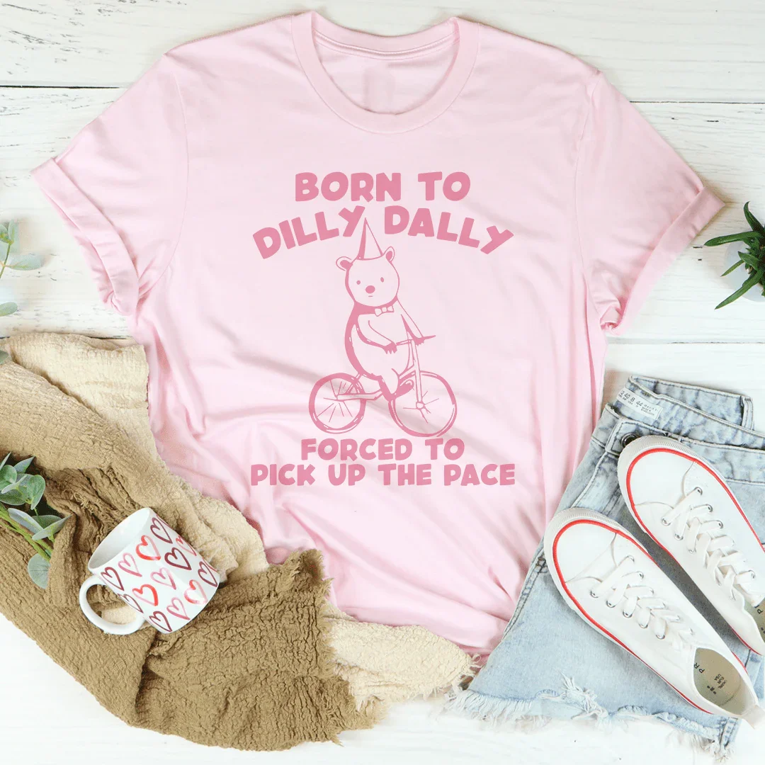 Born To Dilly Dally Forced To Pick Up The Pace Tee - WonderingCloth