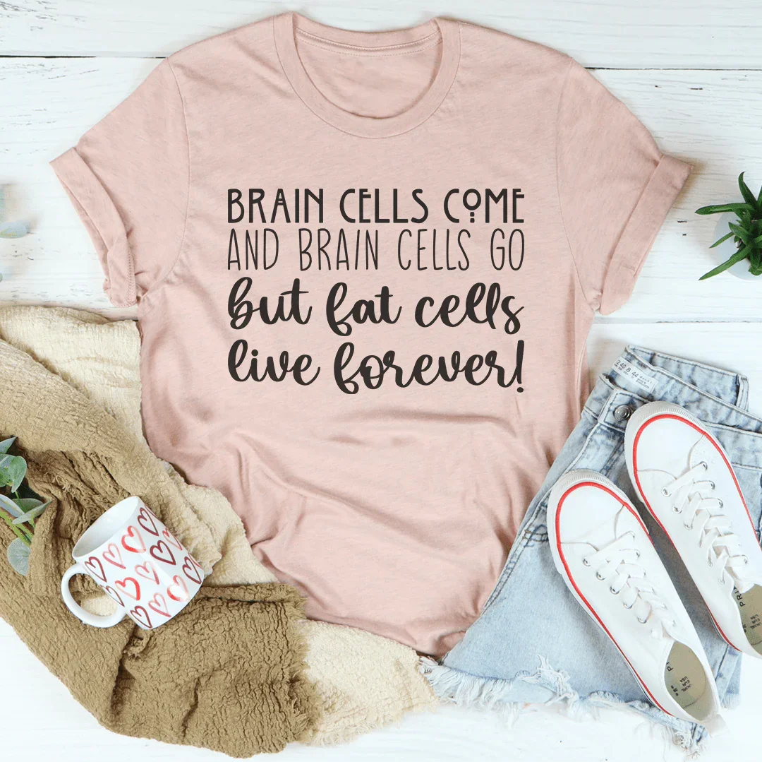 Brain Cells Come  And Brain Cells Go But Fat Cells Live Forever Tee - WonderingCloth