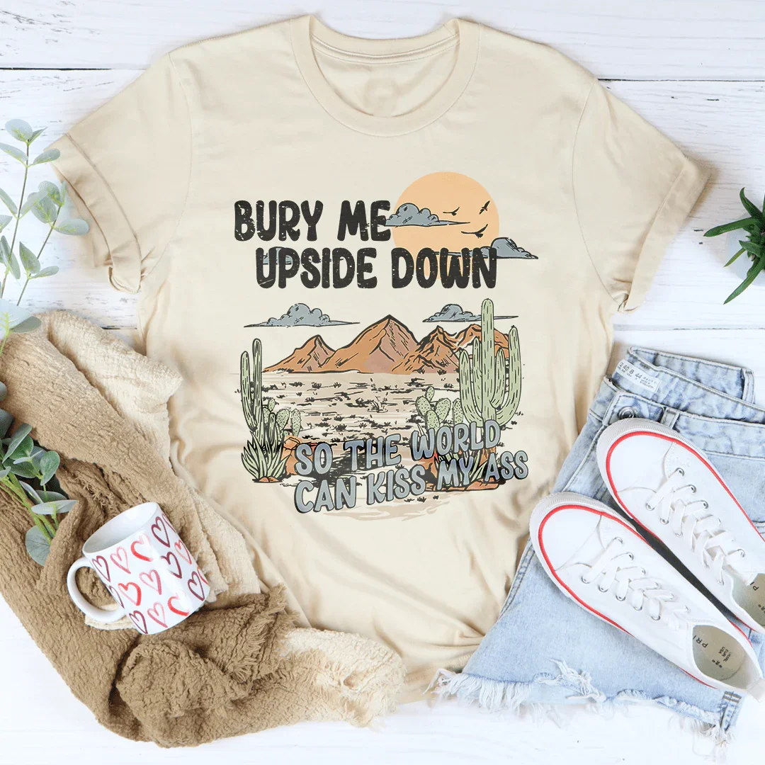 Bury Me Upside Down So The World Can Kiss My A-s Tee - WonderingCloth