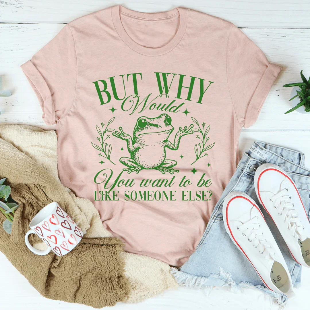 But Why Would You Want To Be Like Someone Else Tee - WonderingCloth