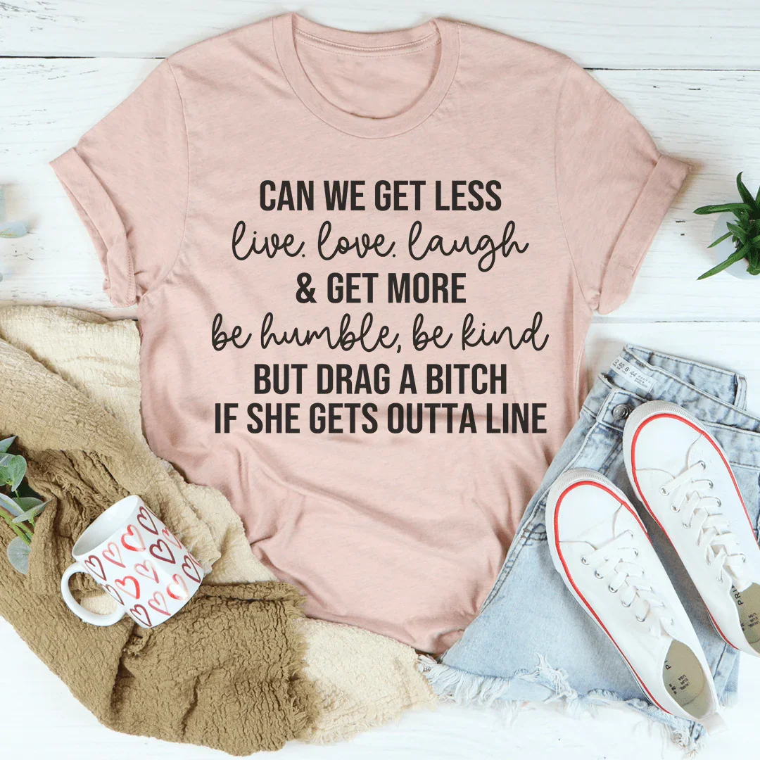 Can We Get Less Live Love Laugh & Get More Be Humble Be Kind Tee - WonderingCloth