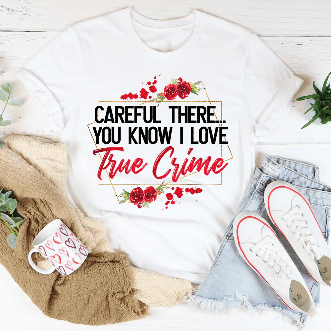 Careful There You Know I Love True Crime Tee - WonderingCloth