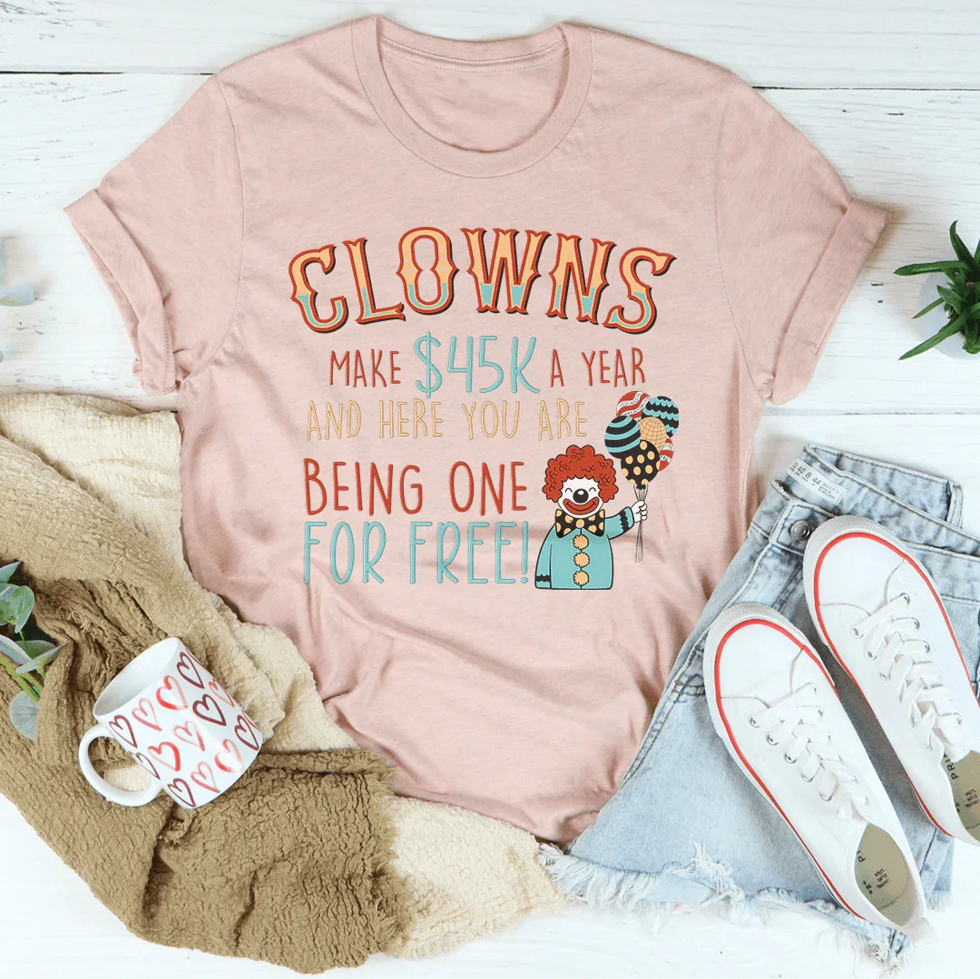 Clowns Make 45K A Year And Here You Are Being One For Free Tee - WonderingCloth