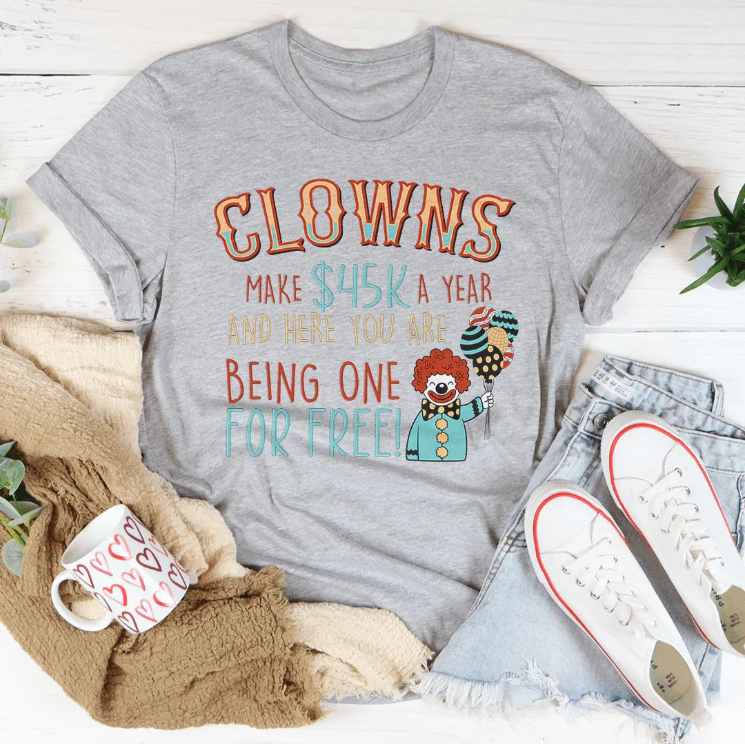Clowns Make 45K A Year And Here You Are Being One For Free Tee - WonderingCloth