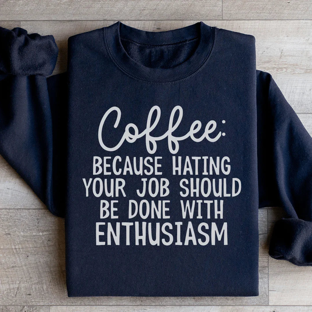 Coffee Because Hating Your Job Should Be Done With Enthusiasm Sweatshirt - WonderingCloth