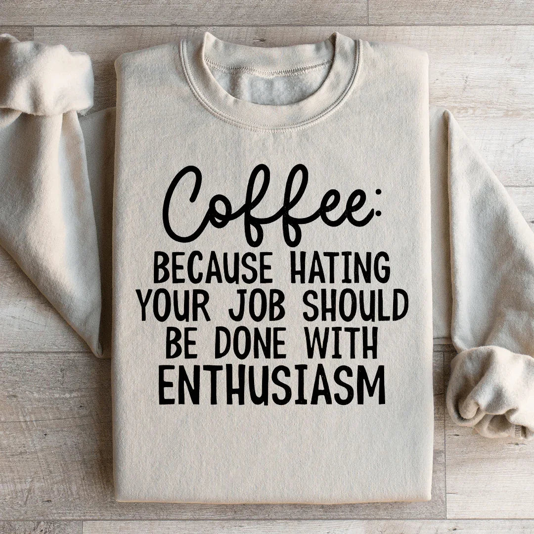 Coffee Because Hating Your Job Should Be Done With Enthusiasm Sweatshirt - WonderingCloth