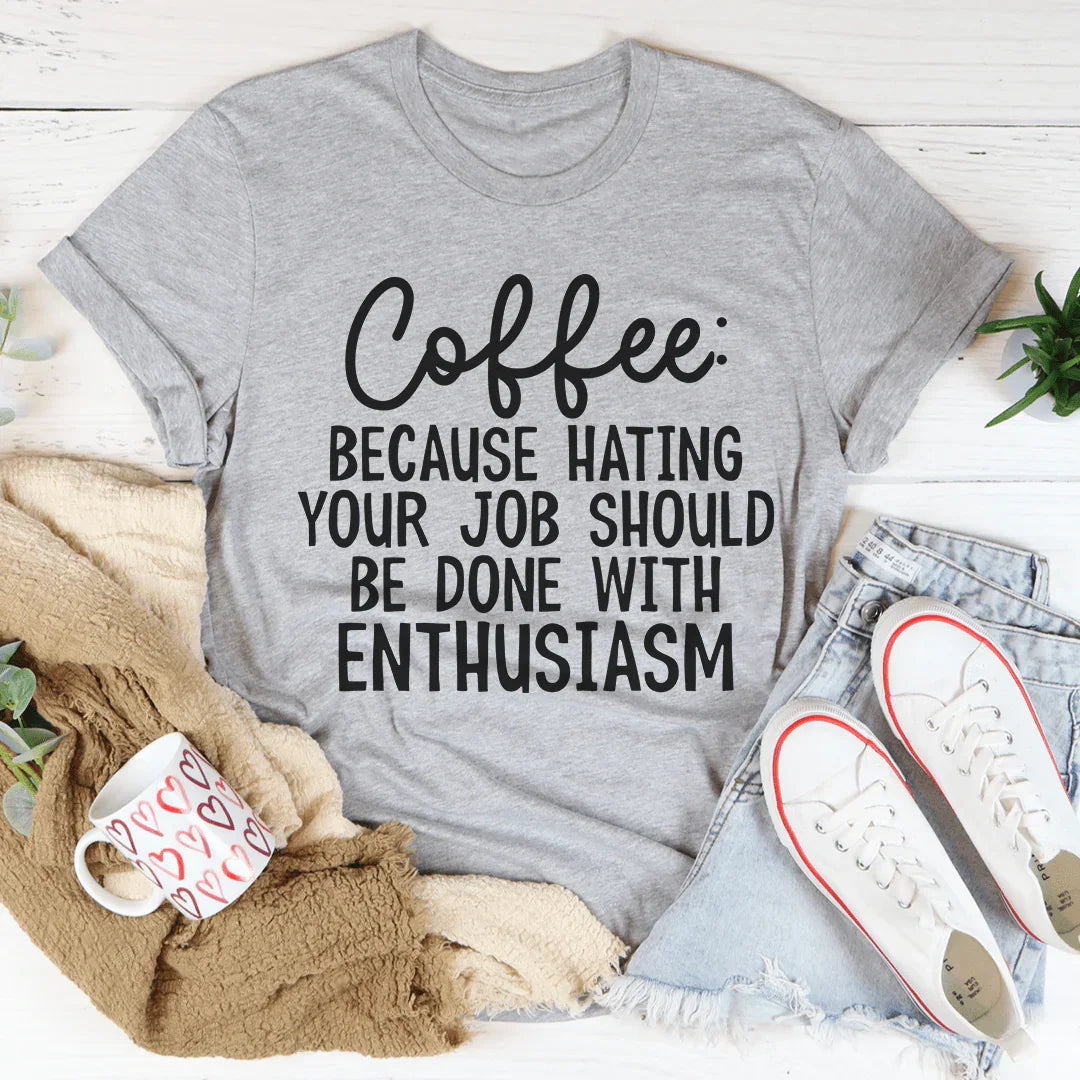 Coffee Because Hating Your Job Should Be Done With Enthusiasm Tee - WonderingCloth
